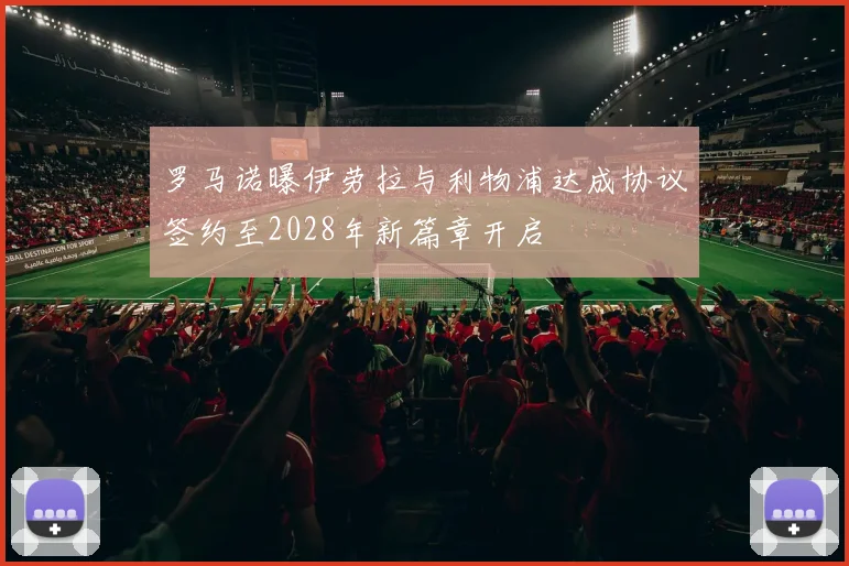 罗马诺曝伊劳拉与利物浦达成协议签约至2028年新篇章开启