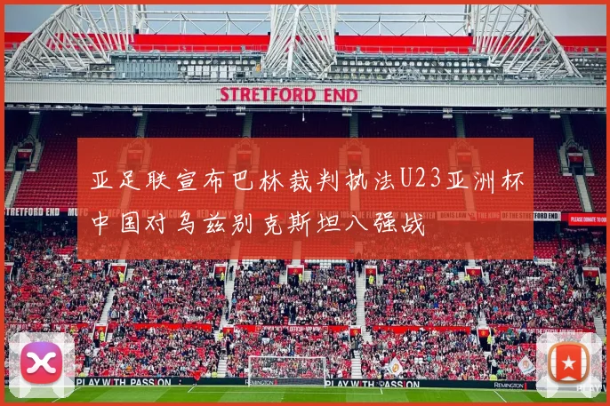 亚足联宣布巴林裁判执法U23亚洲杯中国对乌兹别克斯坦八强战