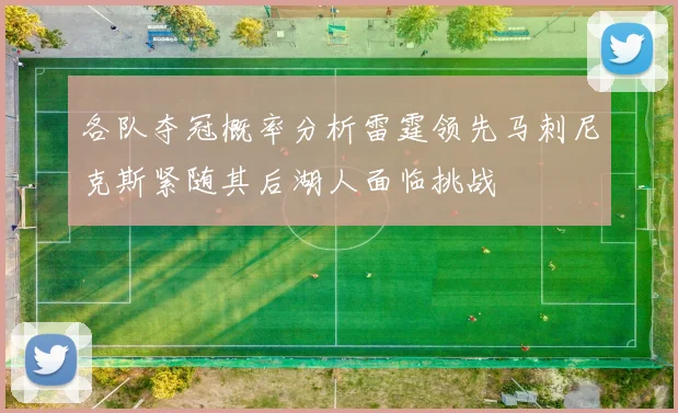 各队夺冠概率分析雷霆领先马刺尼克斯紧随其后湖人面临挑战