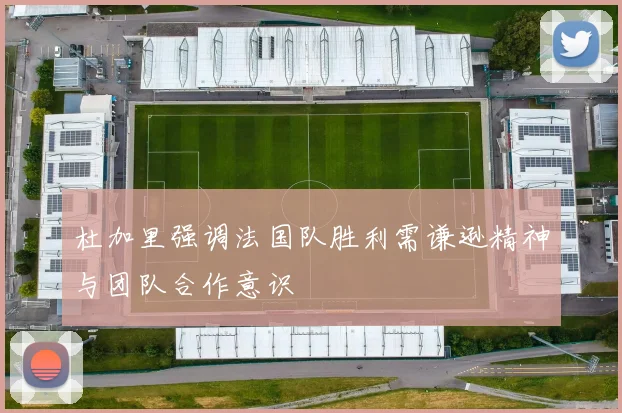 杜加里强调法国队胜利需谦逊精神与团队合作意识