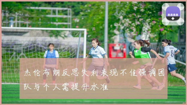 杰伦布朗反思失利表现不佳强调团队与个人需提升水准