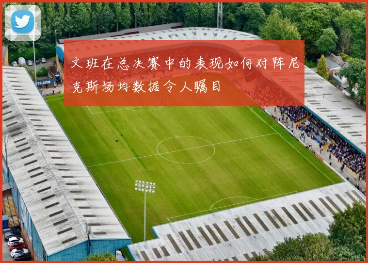 文班在总决赛中的表现如何对阵尼克斯场均数据令人瞩目