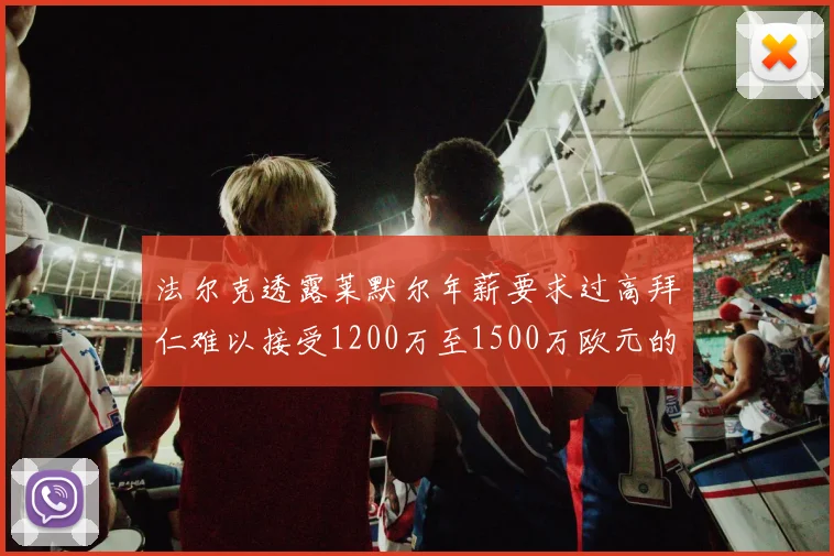 法尔克透露莱默尔年薪要求过高拜仁难以接受1200万至1500万欧元的报价