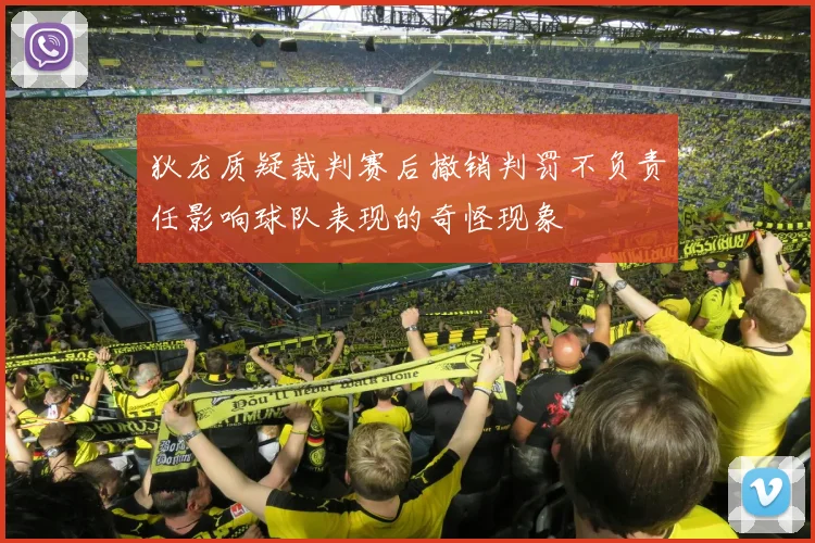 狄龙质疑裁判赛后撤销判罚不负责任影响球队表现的奇怪现象